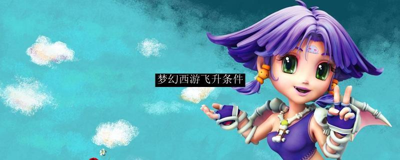 「梦幻西游」飞升条件是什么