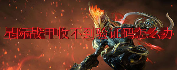 warframe星际战甲国际服收不到验证码怎么解决_星际战甲国际服验证码无法接收解决方法