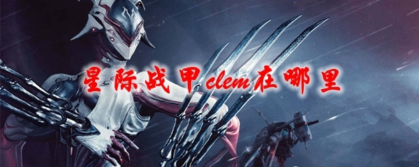 warframe星际战甲clem在哪