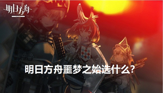 明日方舟手游噩梦之始选什么