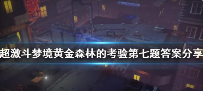 超激斗梦境黄金森林的考验第七题答案是什么